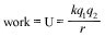 work = U = the quantity of [(Kq1 times Kq2) divided by r] 